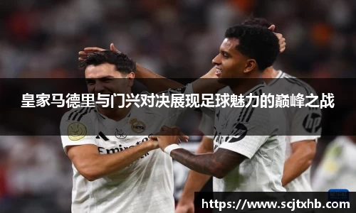 皇家马德里与门兴对决展现足球魅力的巅峰之战