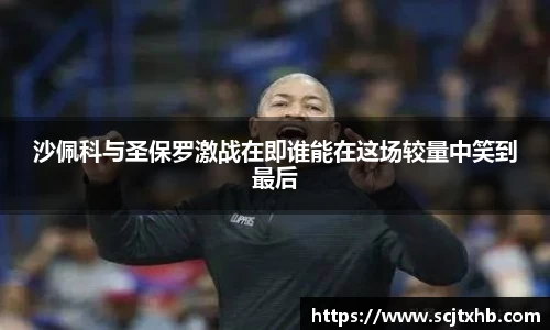 沙佩科与圣保罗激战在即谁能在这场较量中笑到最后