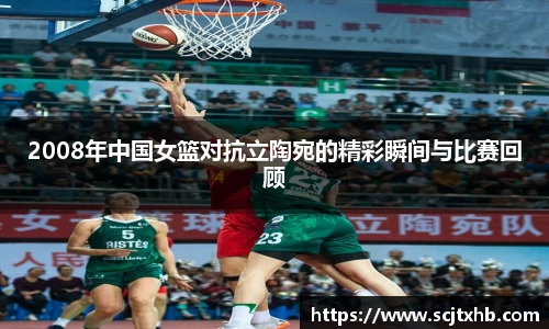 2008年中国女篮对抗立陶宛的精彩瞬间与比赛回顾